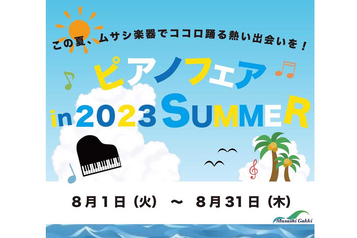 ムサシ楽器夏フェス〜ピアノフェア in 2023 SUMMER〜 / 8月1日（火）〜31日（木）